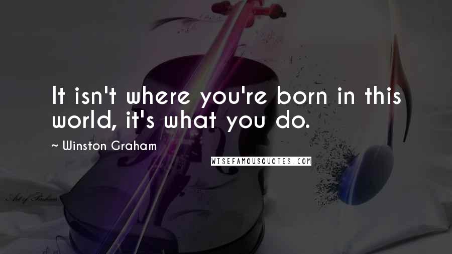 Winston Graham Quotes: It isn't where you're born in this world, it's what you do.