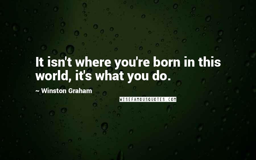 Winston Graham Quotes: It isn't where you're born in this world, it's what you do.