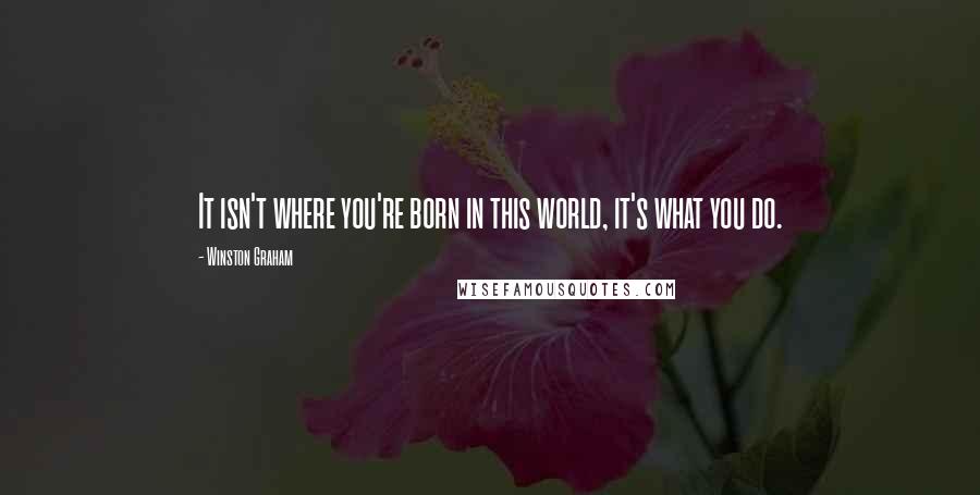 Winston Graham Quotes: It isn't where you're born in this world, it's what you do.