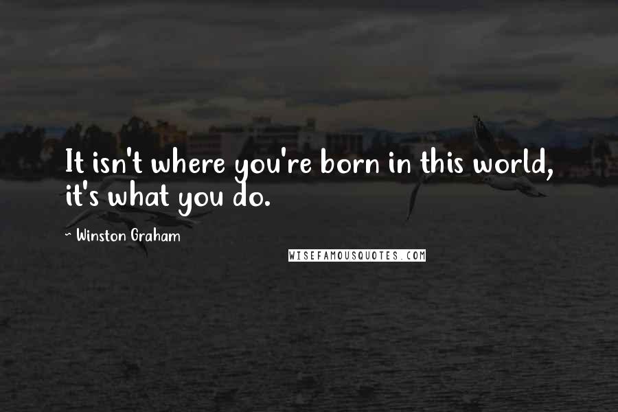 Winston Graham Quotes: It isn't where you're born in this world, it's what you do.