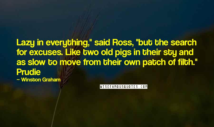 Winston Graham Quotes: Lazy in everything," said Ross, "but the search for excuses. Like two old pigs in their sty and as slow to move from their own patch of filth." Prudie