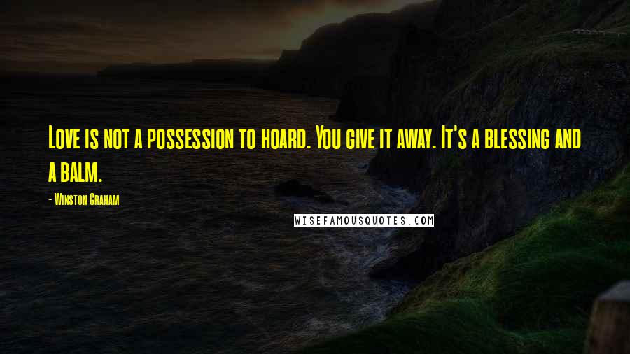 Winston Graham Quotes: Love is not a possession to hoard. You give it away. It's a blessing and a balm.