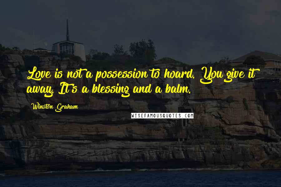 Winston Graham Quotes: Love is not a possession to hoard. You give it away. It's a blessing and a balm.