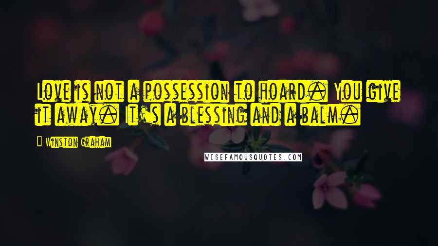 Winston Graham Quotes: Love is not a possession to hoard. You give it away. It's a blessing and a balm.