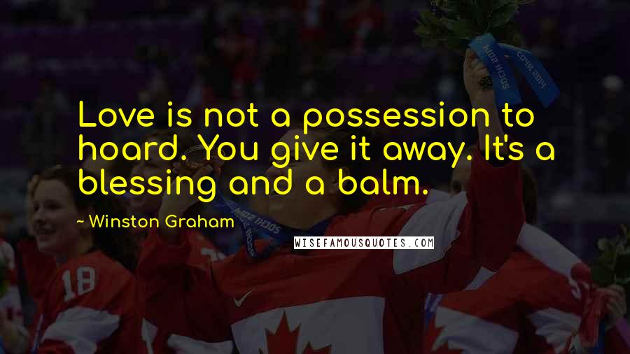 Winston Graham Quotes: Love is not a possession to hoard. You give it away. It's a blessing and a balm.