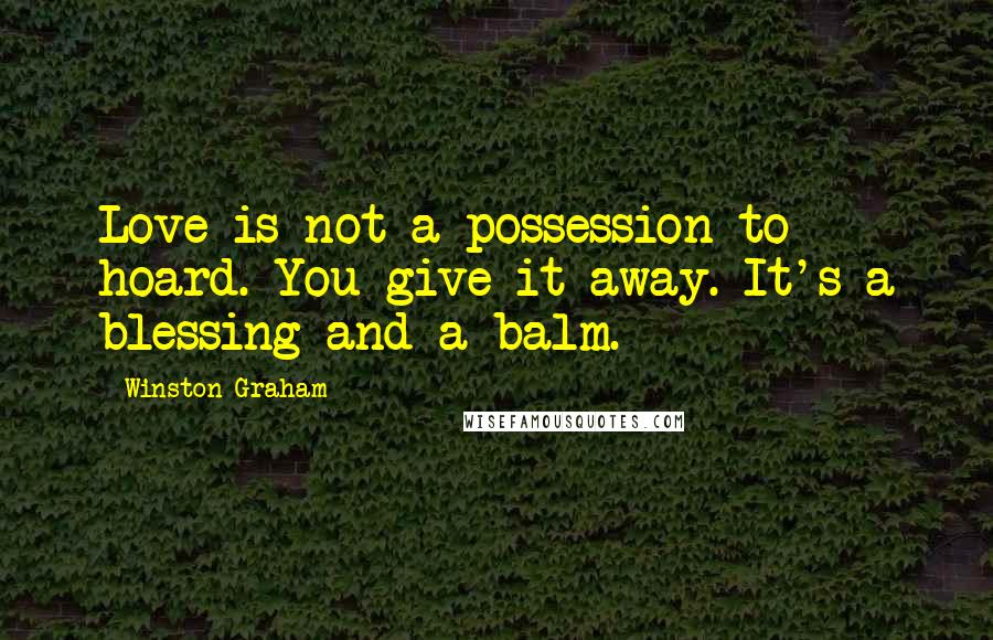 Winston Graham Quotes: Love is not a possession to hoard. You give it away. It's a blessing and a balm.