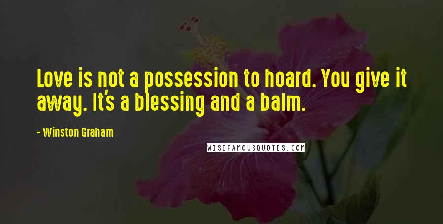 Winston Graham Quotes: Love is not a possession to hoard. You give it away. It's a blessing and a balm.