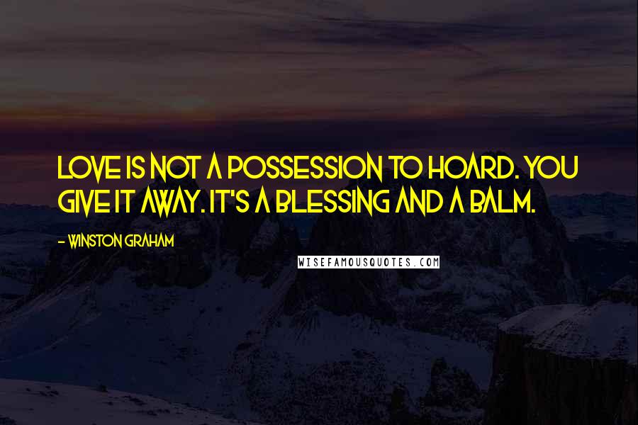 Winston Graham Quotes: Love is not a possession to hoard. You give it away. It's a blessing and a balm.