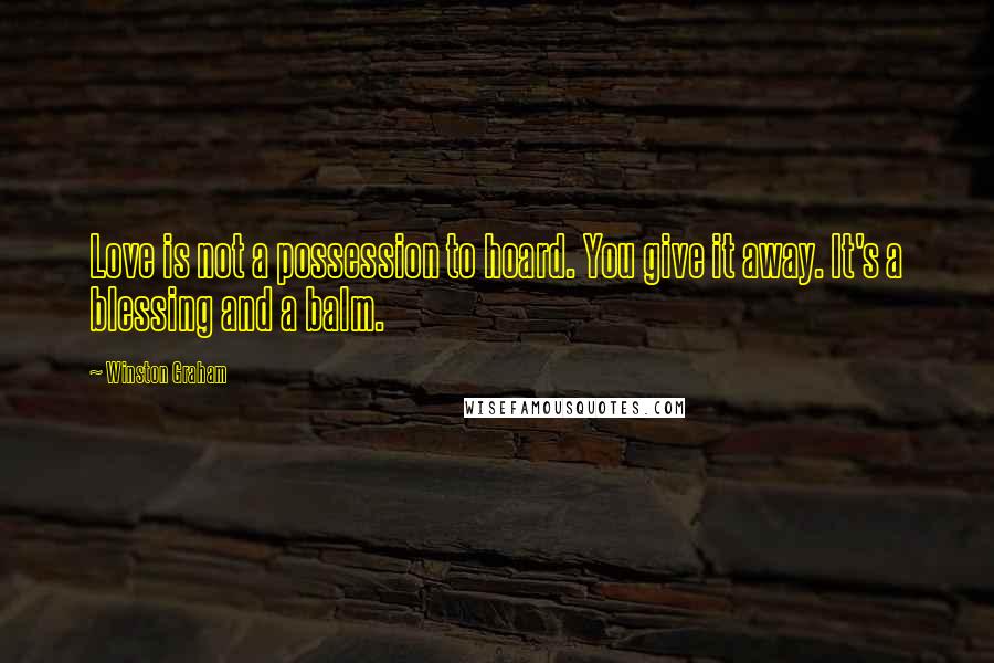 Winston Graham Quotes: Love is not a possession to hoard. You give it away. It's a blessing and a balm.