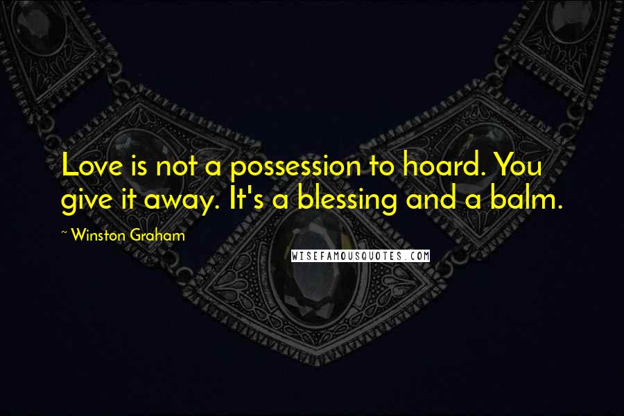 Winston Graham Quotes: Love is not a possession to hoard. You give it away. It's a blessing and a balm.