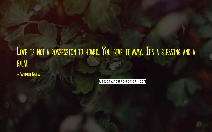 Winston Graham Quotes: Love is not a possession to hoard. You give it away. It's a blessing and a balm.
