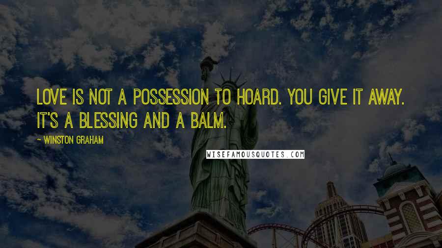 Winston Graham Quotes: Love is not a possession to hoard. You give it away. It's a blessing and a balm.