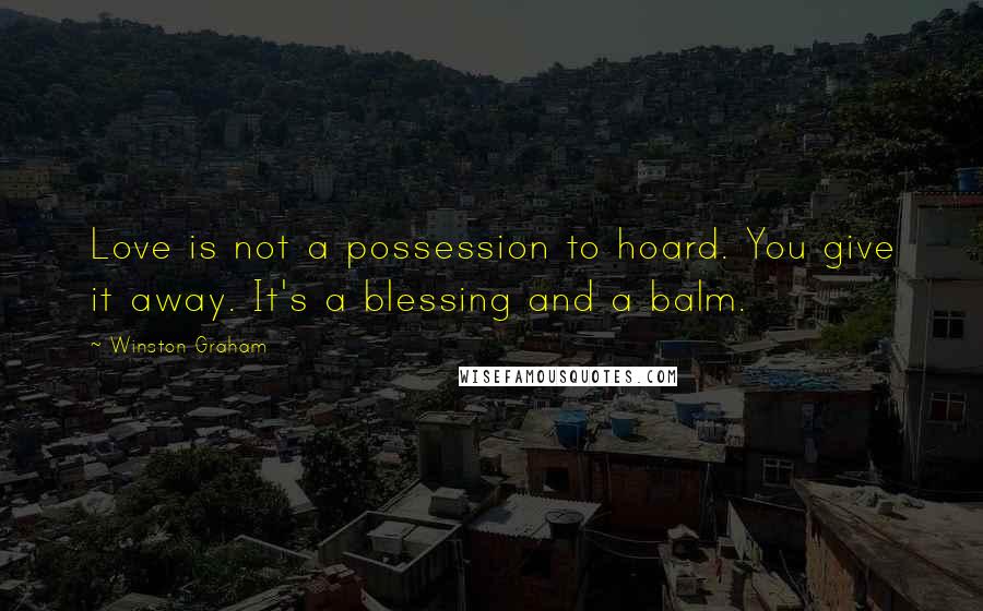 Winston Graham Quotes: Love is not a possession to hoard. You give it away. It's a blessing and a balm.