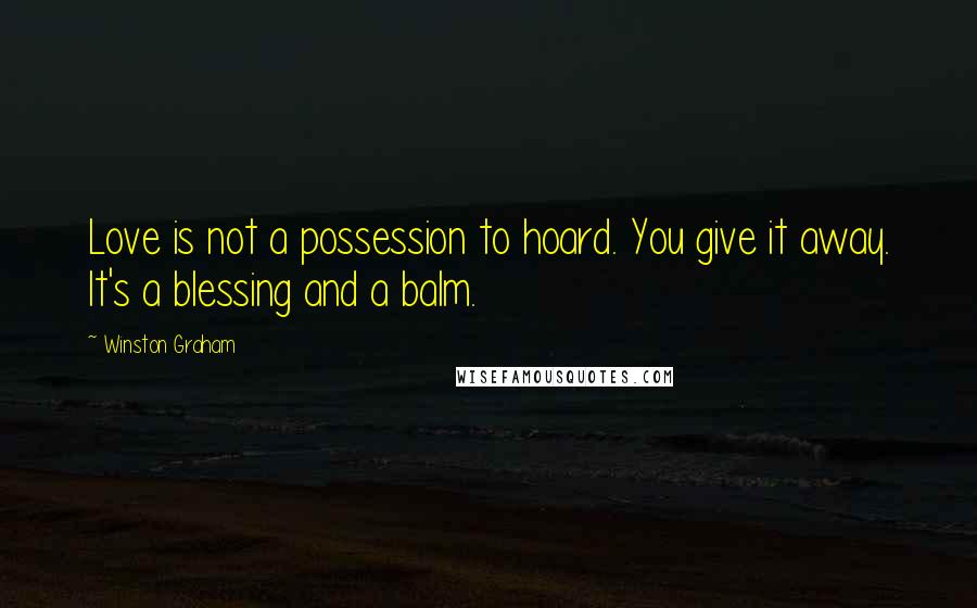 Winston Graham Quotes: Love is not a possession to hoard. You give it away. It's a blessing and a balm.