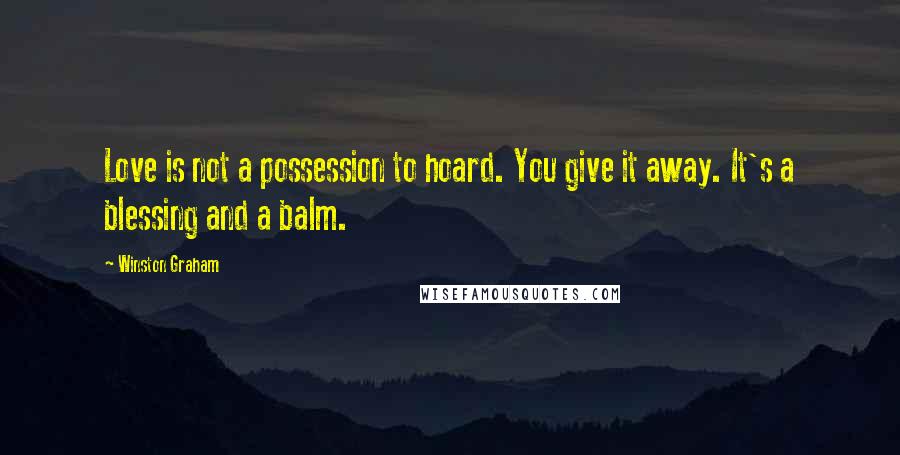 Winston Graham Quotes: Love is not a possession to hoard. You give it away. It's a blessing and a balm.