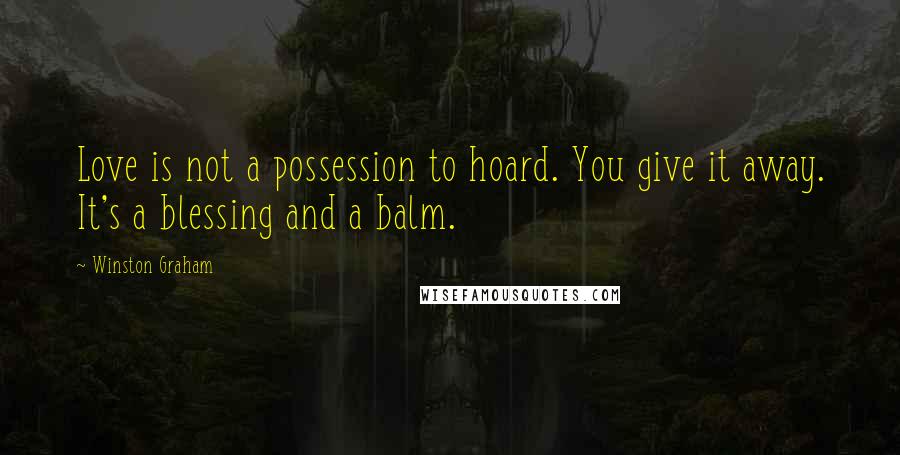 Winston Graham Quotes: Love is not a possession to hoard. You give it away. It's a blessing and a balm.