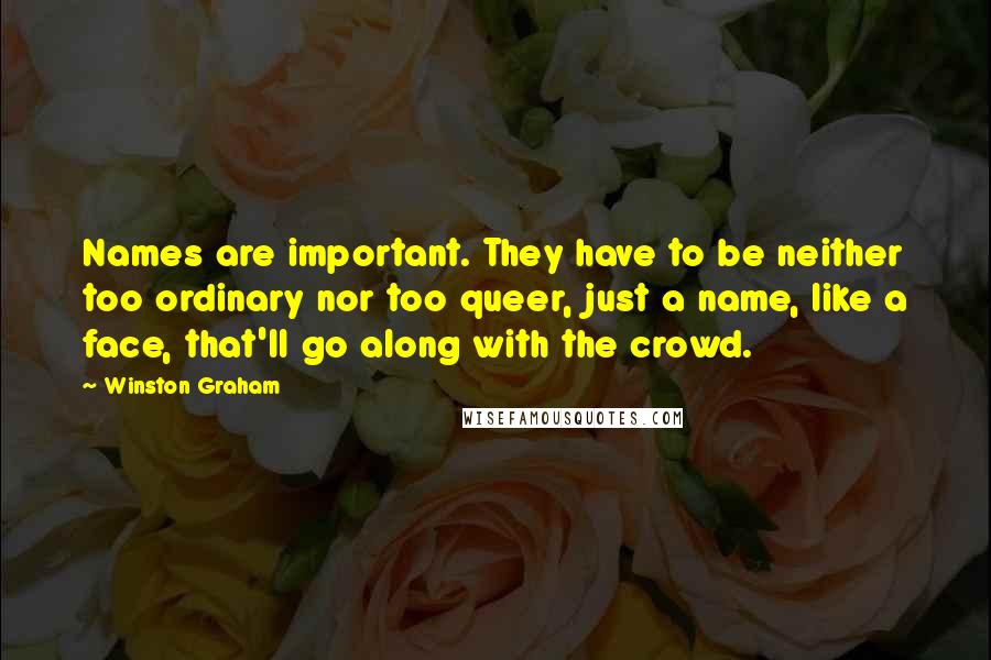 Winston Graham Quotes: Names are important. They have to be neither too ordinary nor too queer, just a name, like a face, that'll go along with the crowd.