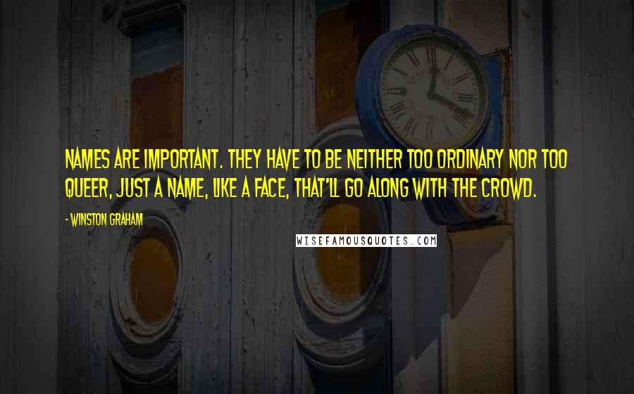 Winston Graham Quotes: Names are important. They have to be neither too ordinary nor too queer, just a name, like a face, that'll go along with the crowd.