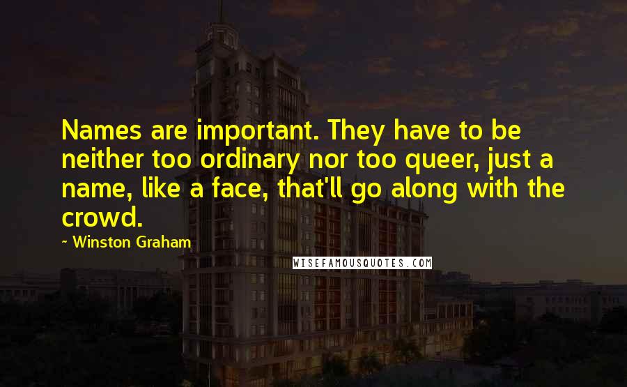 Winston Graham Quotes: Names are important. They have to be neither too ordinary nor too queer, just a name, like a face, that'll go along with the crowd.