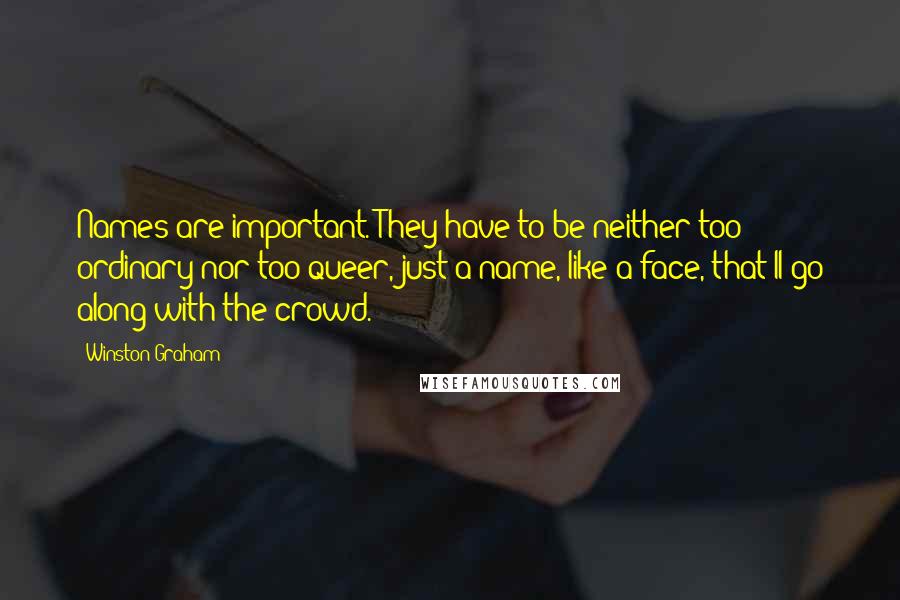 Winston Graham Quotes: Names are important. They have to be neither too ordinary nor too queer, just a name, like a face, that'll go along with the crowd.