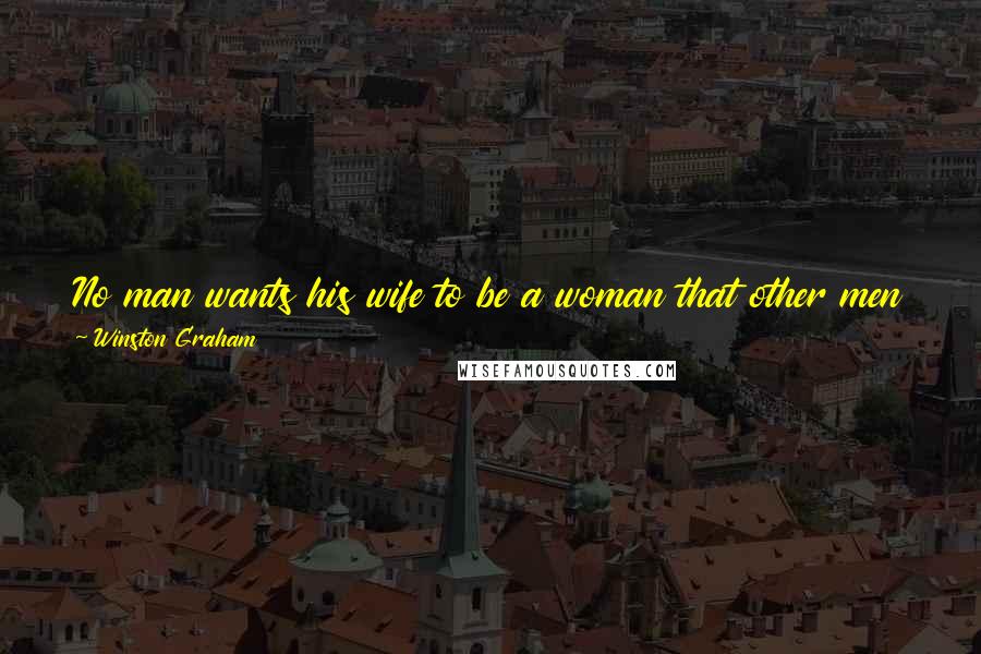 Winston Graham Quotes: No man wants his wife to be a woman that other men don't desire....But every man wants his wife to be a woman that other men don't get.