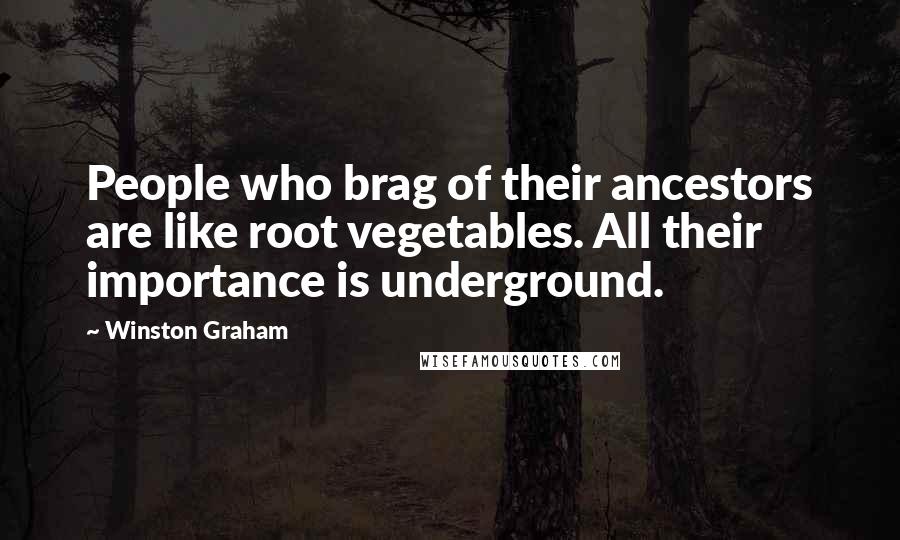 Winston Graham Quotes: People who brag of their ancestors are like root vegetables. All their importance is underground.