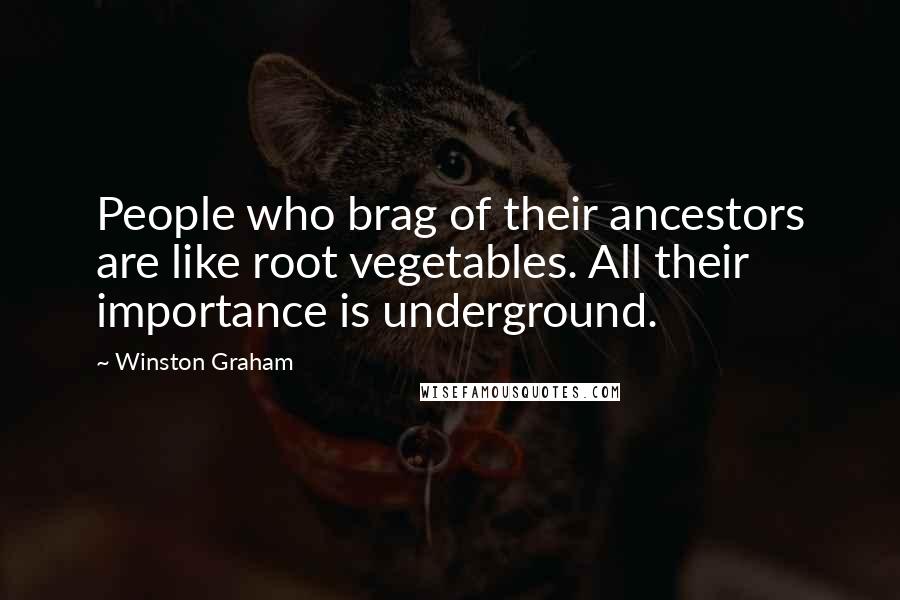 Winston Graham Quotes: People who brag of their ancestors are like root vegetables. All their importance is underground.