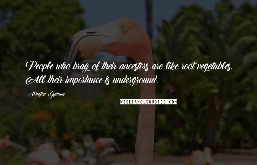 Winston Graham Quotes: People who brag of their ancestors are like root vegetables. All their importance is underground.