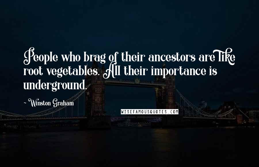 Winston Graham Quotes: People who brag of their ancestors are like root vegetables. All their importance is underground.