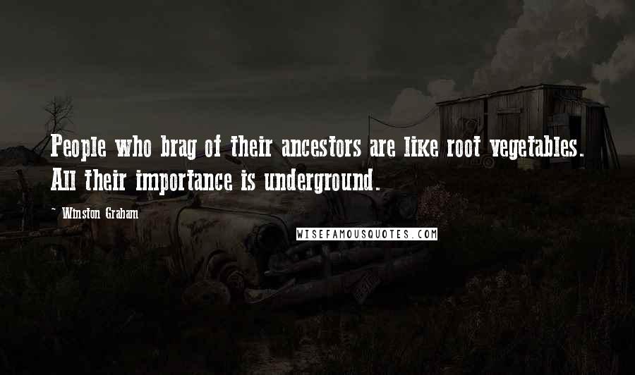 Winston Graham Quotes: People who brag of their ancestors are like root vegetables. All their importance is underground.