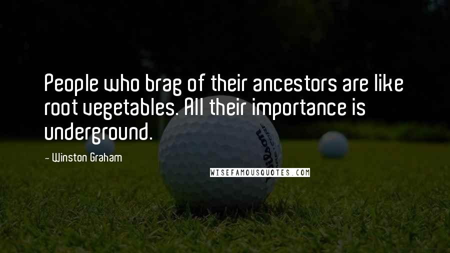 Winston Graham Quotes: People who brag of their ancestors are like root vegetables. All their importance is underground.