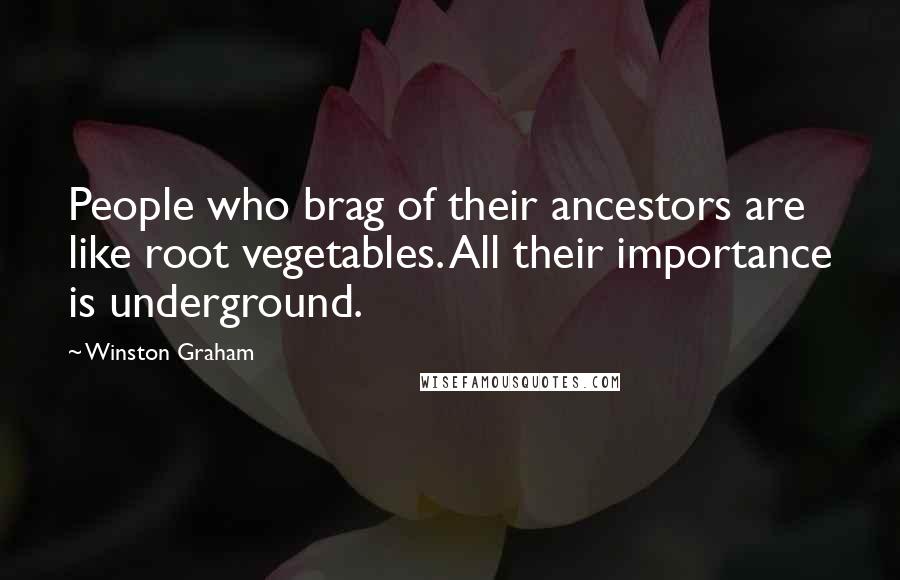 Winston Graham Quotes: People who brag of their ancestors are like root vegetables. All their importance is underground.