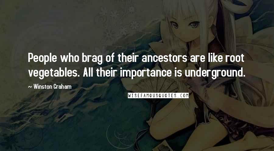 Winston Graham Quotes: People who brag of their ancestors are like root vegetables. All their importance is underground.