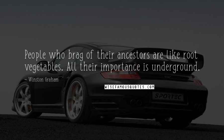Winston Graham Quotes: People who brag of their ancestors are like root vegetables. All their importance is underground.