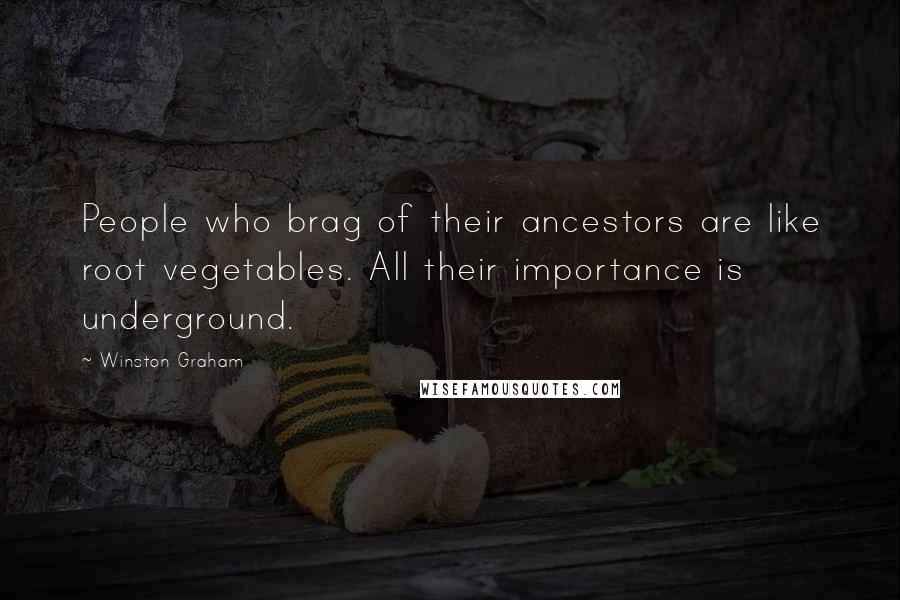 Winston Graham Quotes: People who brag of their ancestors are like root vegetables. All their importance is underground.