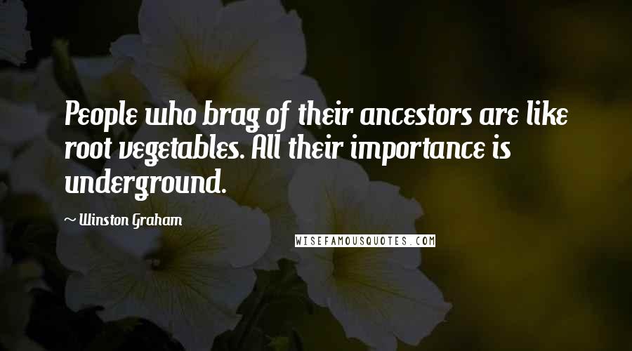 Winston Graham Quotes: People who brag of their ancestors are like root vegetables. All their importance is underground.