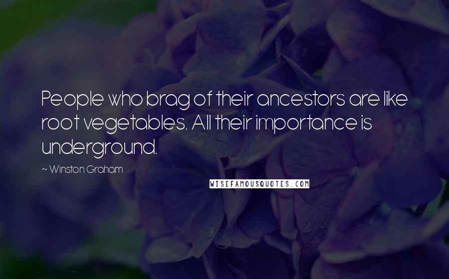 Winston Graham Quotes: People who brag of their ancestors are like root vegetables. All their importance is underground.