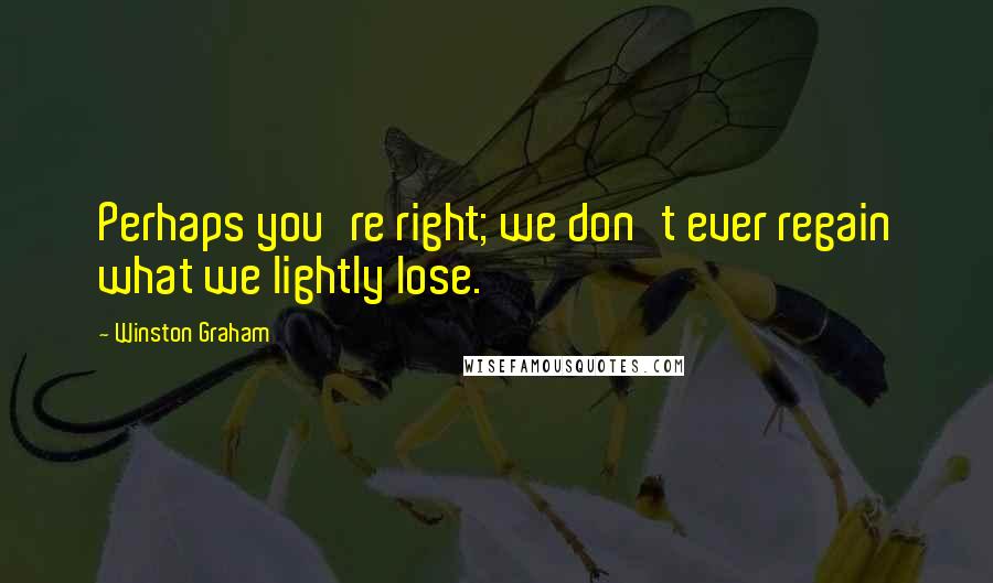 Winston Graham Quotes: Perhaps you're right; we don't ever regain what we lightly lose.
