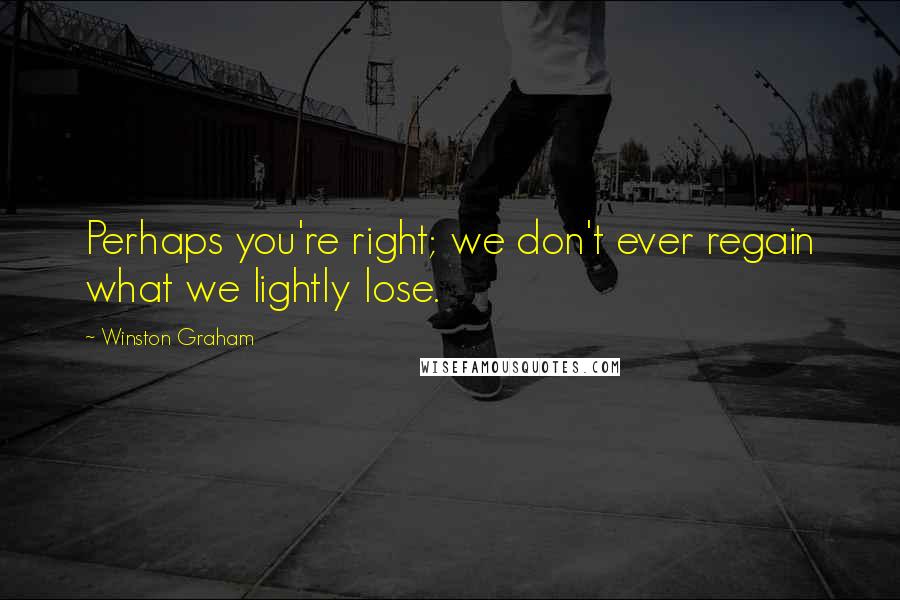 Winston Graham Quotes: Perhaps you're right; we don't ever regain what we lightly lose.