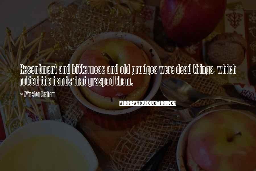 Winston Graham Quotes: Resentment and bitterness and old grudges were dead things, which rotted the hands that grasped them.