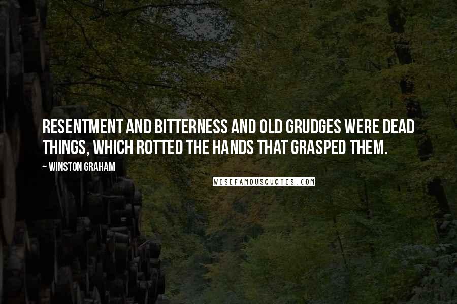 Winston Graham Quotes: Resentment and bitterness and old grudges were dead things, which rotted the hands that grasped them.