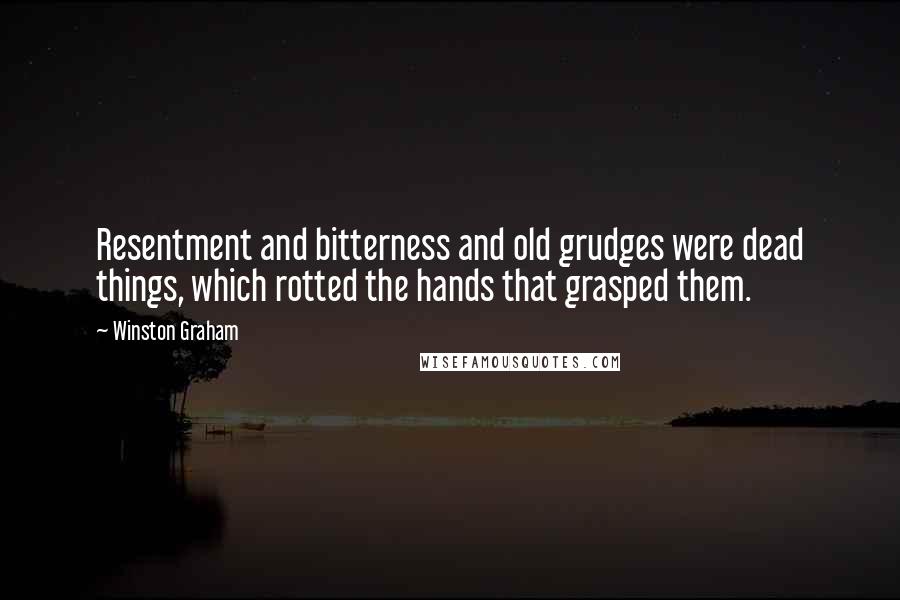 Winston Graham Quotes: Resentment and bitterness and old grudges were dead things, which rotted the hands that grasped them.