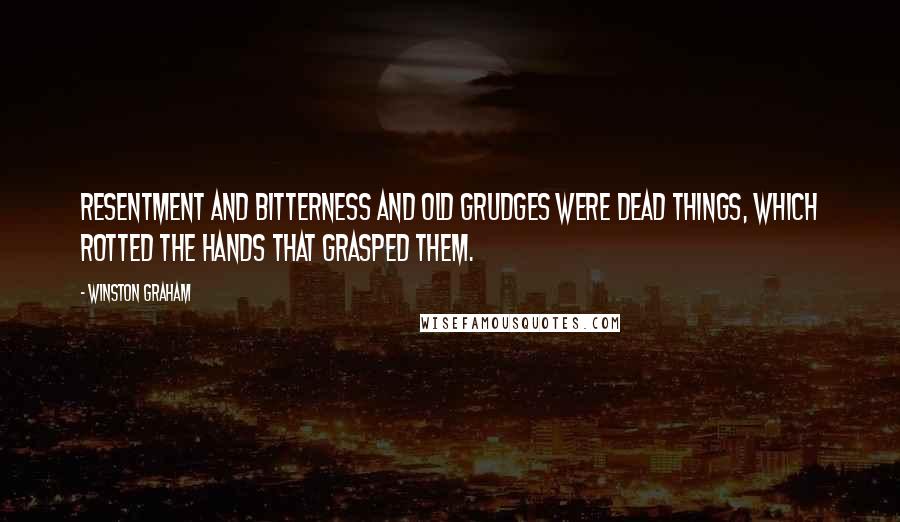 Winston Graham Quotes: Resentment and bitterness and old grudges were dead things, which rotted the hands that grasped them.
