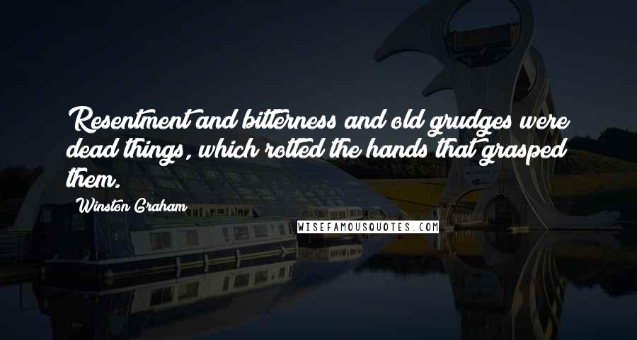 Winston Graham Quotes: Resentment and bitterness and old grudges were dead things, which rotted the hands that grasped them.