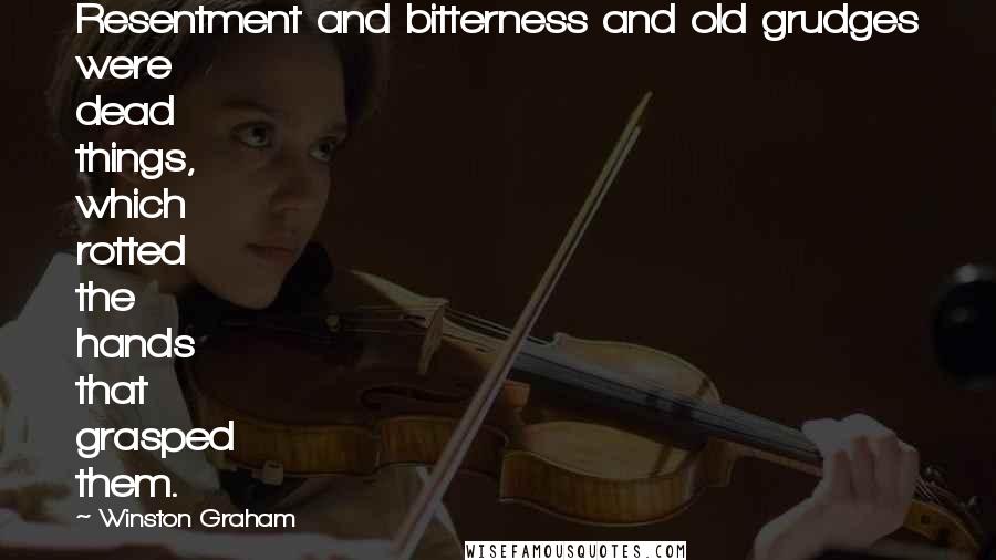 Winston Graham Quotes: Resentment and bitterness and old grudges were dead things, which rotted the hands that grasped them.