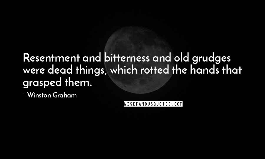 Winston Graham Quotes: Resentment and bitterness and old grudges were dead things, which rotted the hands that grasped them.