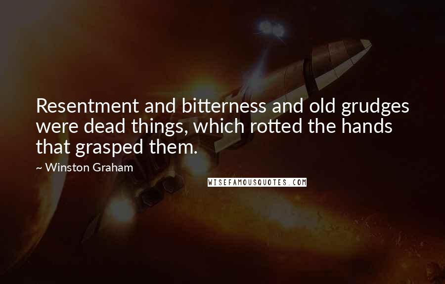 Winston Graham Quotes: Resentment and bitterness and old grudges were dead things, which rotted the hands that grasped them.