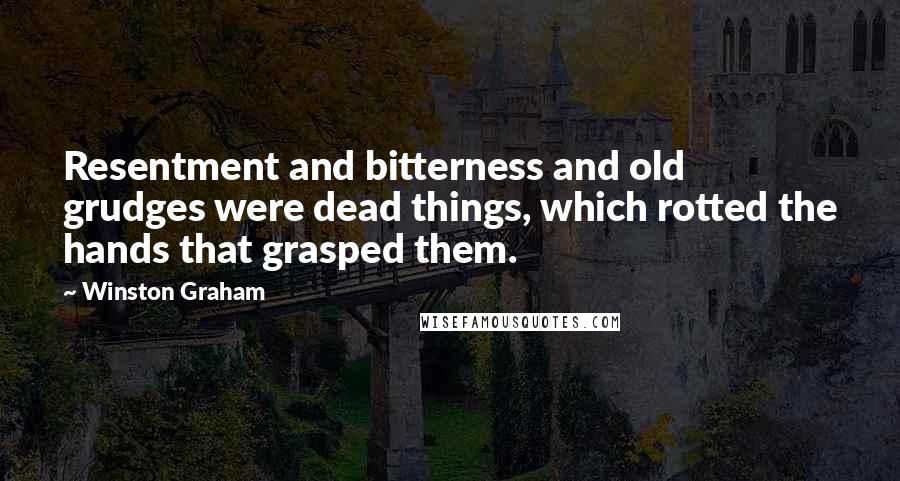 Winston Graham Quotes: Resentment and bitterness and old grudges were dead things, which rotted the hands that grasped them.