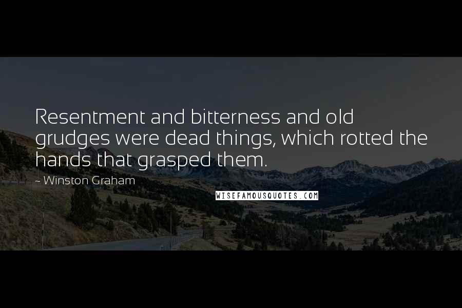 Winston Graham Quotes: Resentment and bitterness and old grudges were dead things, which rotted the hands that grasped them.