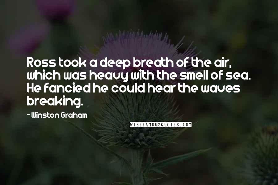 Winston Graham Quotes: Ross took a deep breath of the air, which was heavy with the smell of sea. He fancied he could hear the waves breaking.